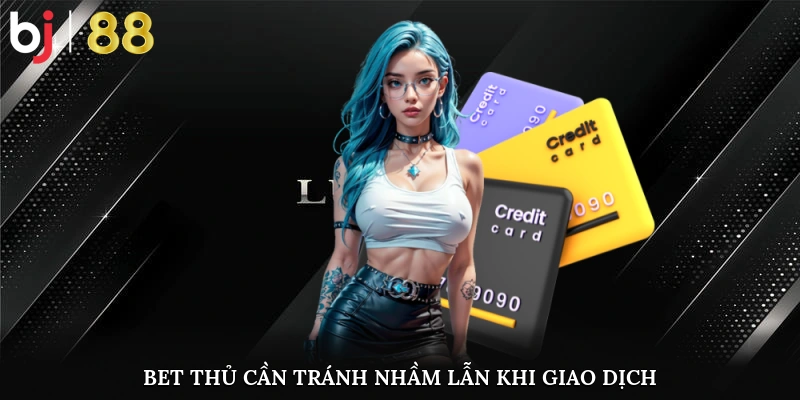 Bet Thủ Cần Tránh Nhầm Lẫn, Sai Sót Khi Giao Dịch