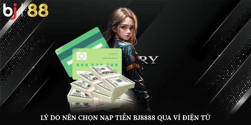 Lý Do Nên Chọn Cách Nạp Tiền Bj8888 Qua Ví Điện Tử